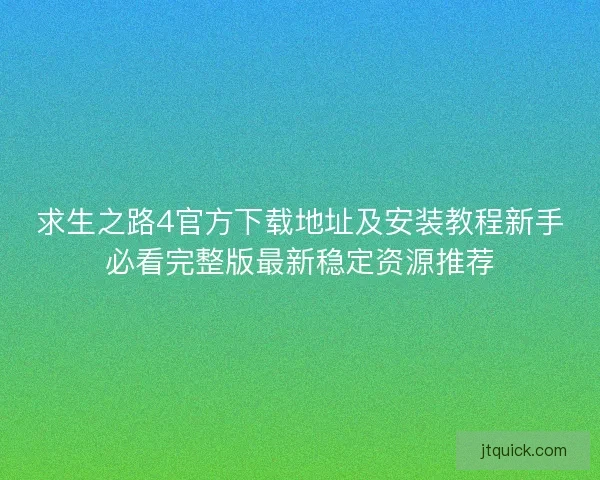 求生之路4官方下载地址及安装教程新手必看完整版最新稳定资源推荐